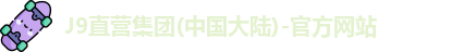J9直营集团(中国大陆)-官方网站